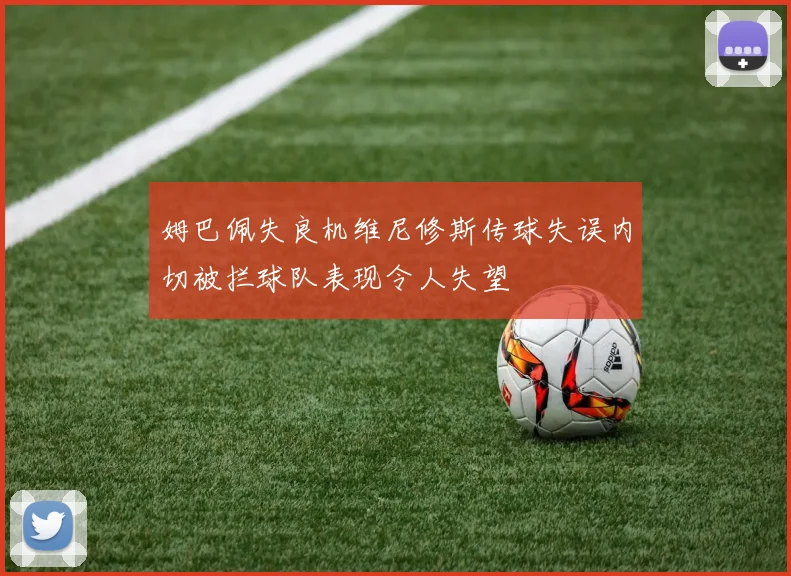 姆巴佩失良机维尼修斯传球失误内切被拦球队表现令人失望