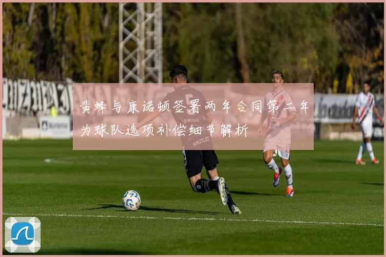 黄蜂与康诺顿签署两年合同第二年为球队选项补偿细节解析