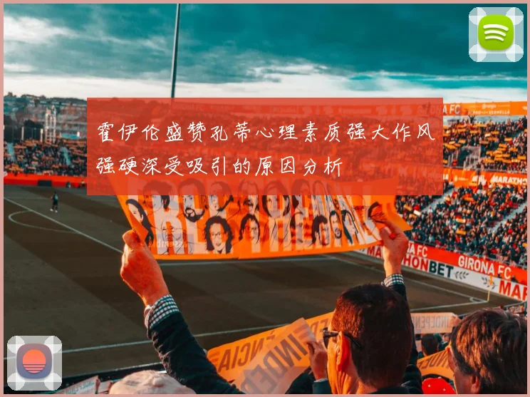 霍伊伦盛赞孔蒂心理素质强大作风强硬深受吸引的原因分析