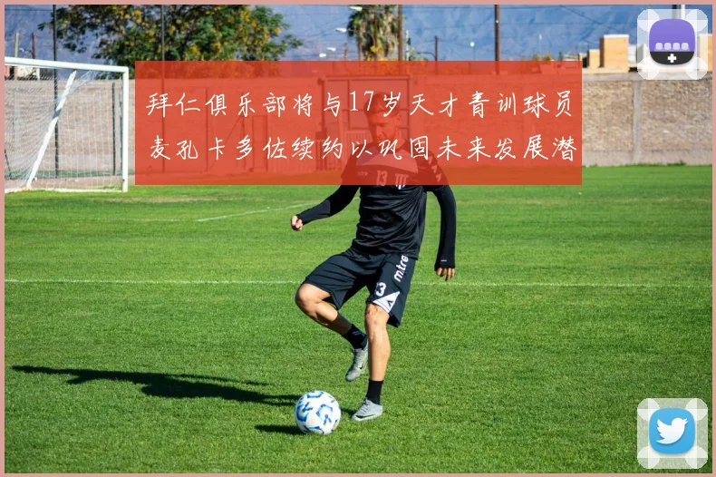 拜仁俱乐部将与17岁天才青训球员麦孔卡多佐续约以巩固未来发展潜力