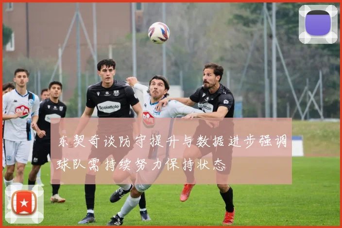 东契奇谈防守提升与数据进步强调球队需持续努力保持状态