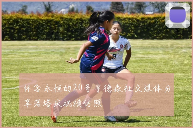 怀念永恒的20号亨德森社交媒体分享若塔庆祝模仿照