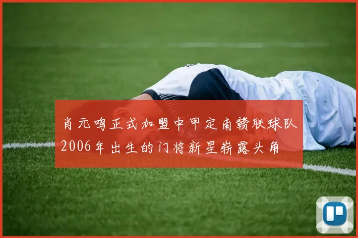 肖元鸣正式加盟中甲定南赣联球队2006年出生的门将新星崭露头角