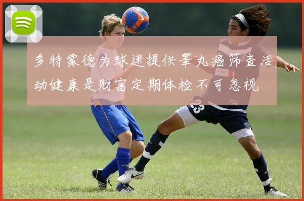 多特蒙德为球迷提供睾丸癌筛查活动健康是财富定期体检不可忽视