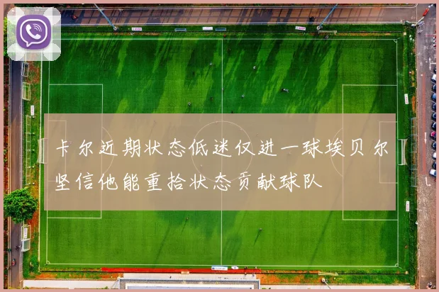 卡尔近期状态低迷仅进一球埃贝尔坚信他能重拾状态贡献球队