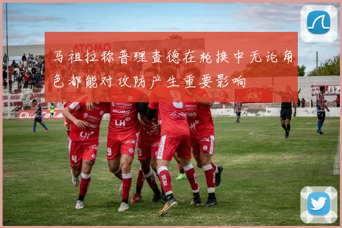 马祖拉称普理查德在轮换中无论角色都能对攻防产生重要影响