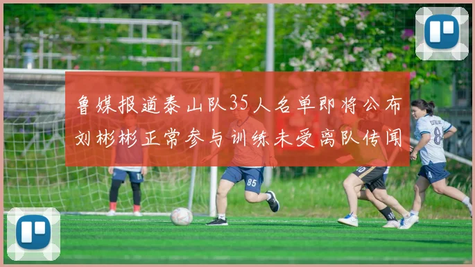 鲁媒报道泰山队35人名单即将公布刘彬彬正常参与训练未受离队传闻影响