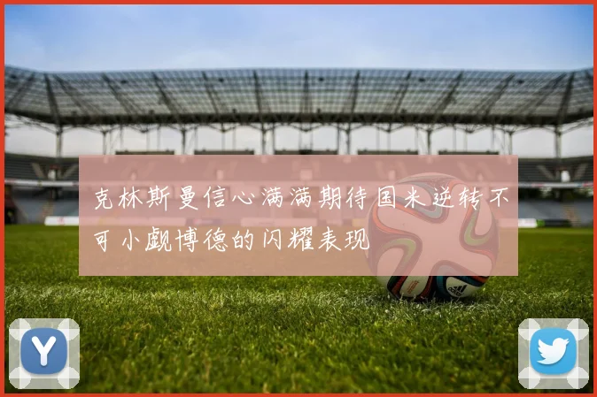 克林斯曼信心满满期待国米逆转不可小觑博德的闪耀表现