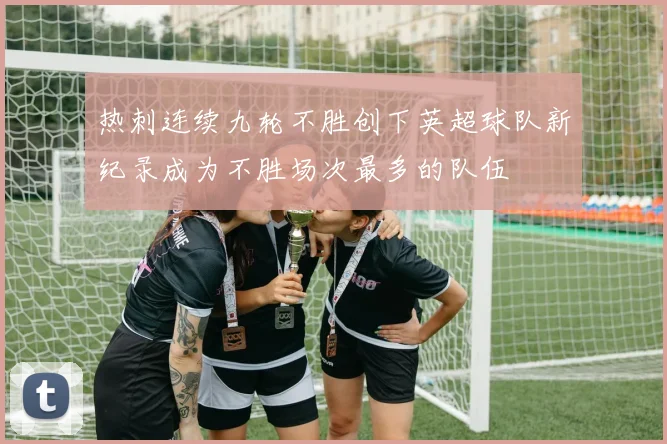 热刺连续九轮不胜创下英超球队新纪录成为不胜场次最多的队伍